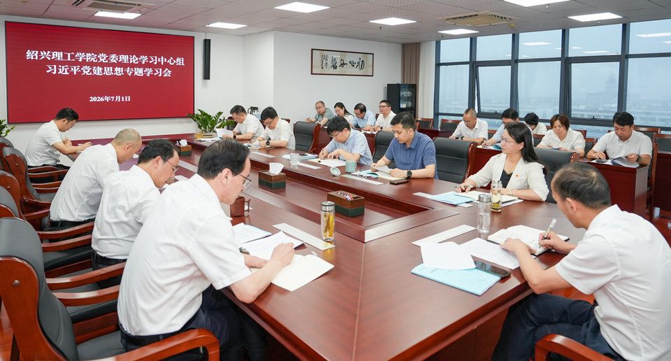 以高质量党建引领学校高质量发展 绍兴理工学院党委理论学习中心组召开习近平党建思想专题学习会